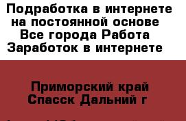 Подработка в интернете на постоянной основе - Все города Работа » Заработок в интернете   . Приморский край,Спасск-Дальний г.